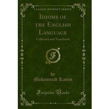 Idioms of the English Language: Collected and Translated (Classic Reprint)