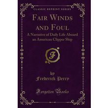 Fair Winds and Foul: A Narrative of Daily Life Aboard an American Clipper Ship