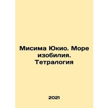 Mishima Yukio. A Sea of Plenty. Tetralogy In Russian /Misima Yukio. More izobil