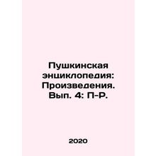 Pushkins Encyclopedia: Works. Volume 4: P-R. In Russian /Pushkinskaya entsiklop