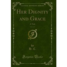 Her Dignity and Grace, Vol. 3 of 3: A Tale (Classic Reprint)