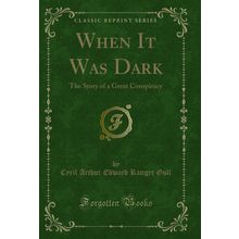 When It Was Dark: The Story of a Great Conspiracy (Classic Reprint)