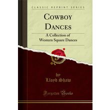 Cowboy Dances: A Collection of Western Square Dances (Classic Reprint)