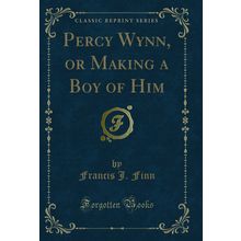 Percy Wynn, or Making a Boy of Him (Classic Reprint)