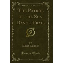 The Patrol of the Sun Dance Trail (Classic Reprint)