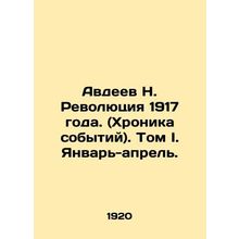 Avdeev N. Revolution of 1917. (Chronicle of events). Volume I. January-April./A