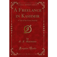 A Freelance in Kashmir: A Tale of the Great Anarchy (Classic Reprint)