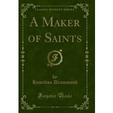 A Maker of Saints (Classic Reprint)