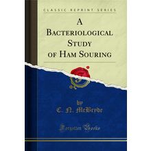 A Bacteriological Study of Ham Souring (Classic Reprint)