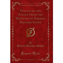 Dialogues and Scenes From the Writings of Harriet Beecher Stowe