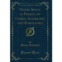 Hours Spent in Prison, by Gorky, Andreyeff and Korolenko (Classic Reprint)