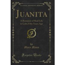 Juanita: A Romance of Real Life in Cuba Fifty Years Ago (Classic Reprint)