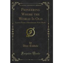 Pioneering Where the World Is Old: Leaves From a Manchurian Note-Book