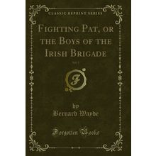 Fighting Pat, or the Boys of the Irish Brigade, Vol. 1 (Classic Reprint)