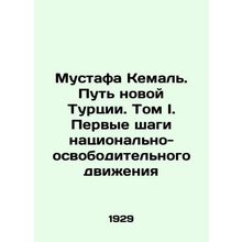 Mustafa Kemal. The Path of the New Turkey. Volume I. The First Steps of the Nat