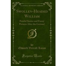 Swollen-Headed William: Painful Stories and Funny Pictures After the German!