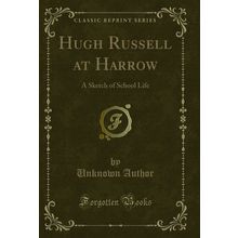 Hugh Russell at Harrow: A Sketch of School Life (Classic Reprint)