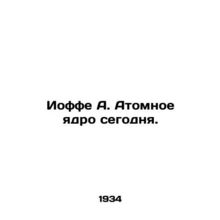 Joffe A. Atomic nucleus today. In Russian /Ioffe A. Atomnoe yadro segodnya.