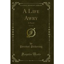 A Life Awry, Vol. 1 of 3: A Novel (Classic Reprint)