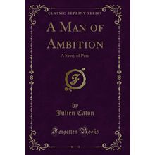 A Man of Ambition: A Story of Peru (Classic Reprint)