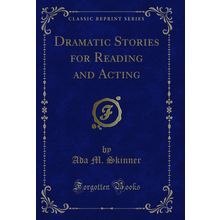 Dramatic Stories for Reading and Acting (Classic Reprint)