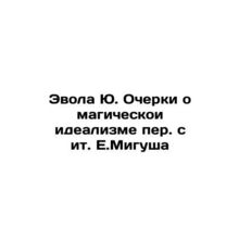 Evola Yu Essays on Magical Idealism Translated by E.Migush In Russian /Evola Yu