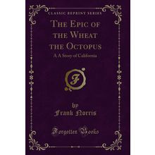 The Epic of the Wheat the Octopus: A A Story of California (Classic Reprint)