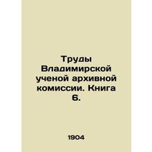 Proceedings of the Vladimir Academic Archival Commission. Book 6. In Russian /T