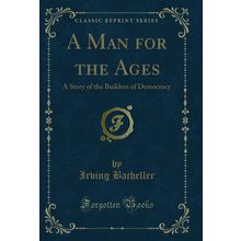 A Man for the Ages: A Story of the Builders of Democracy (Classic Reprint)