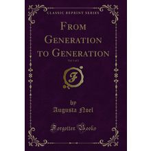 From Generation to Generation, Vol. 1 of 2 (Classic Reprint)