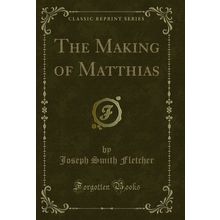 The Making of Matthias (Classic Reprint)