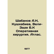 Shabanov A.N, Kushkhabiev, Veli-Zade B.K Surgery. Atlas. In Russian /Shabanov A