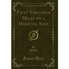 Fifty Thousand Miles on a Hospital Ship (Classic Reprint)