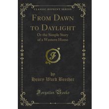 From Dawn to Daylight: Or the Simple Story of a Western Home (Classic Reprint)