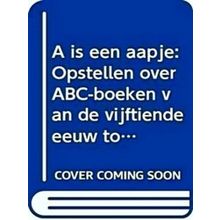 A Is Een Aapje: Opstellen Over Abc-Boeken Van De Vijftiende Eeuw Tot Heden