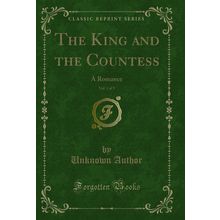 The King and the Countess, Vol. 1 of 3: A Romance (Classic Reprint)