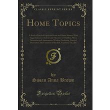 Home Topics: A Book of Practical Papers on House and Home Matters