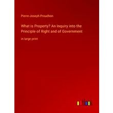 What is Property? An Inquiry into the Principle of Right and of Government