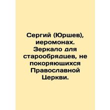 Sergiy (Yurshev), hieromonk. Mirror for Old Believers who do not obey the Ortho