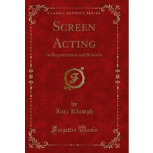 Screen Acting: Its Requirements and Rewards (Classic Reprint)
