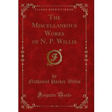 The Miscellaneous Works of N. P. Willis (Classic Reprint)