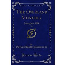 The Overland Monthly, Vol. 23: January June, 1894 (Classic Reprint)