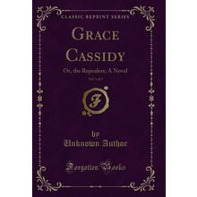 Grace Cassidy, Vol. 1 of 3: Or, the Repealers; A Novel (Classic Reprint)