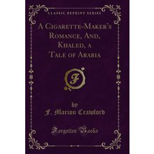 A Cigarette-Maker's Romance, And, Khaled, a Tale of Arabia (Classic Reprint)