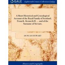 A Short Historical And Genealogical Account Of The Royal Family Of Scotland, Fro