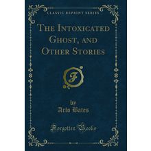 The Intoxicated Ghost, and Other Stories (Classic Reprint)