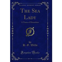 The Sea Lady: A Tissue of Moonshine (Classic Reprint)
