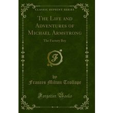 The Life and Adventures of Michael Armstrong: The Factory Boy (Classic Reprint)