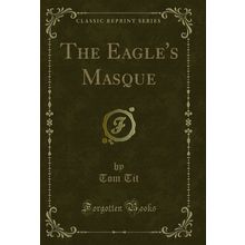 The Eagle's Masque (Classic Reprint)