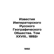 Proceedings of the Imperial Russian Geographical Society. Volume XXVIII. 1892 /I